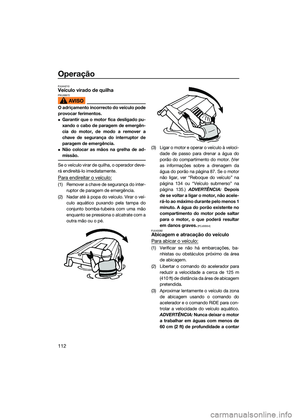 YAMAHA FX SVHO 2022  Manual de utilização (in Portuguese) Operação
112
PJU44210Veículo virado de quilhaPWJ00672
O adriçamento incorrecto do veículo pode
provocar ferimentos.
Garantir que o motor fica desligado pu-
xando o cabo de paragem de emergên-