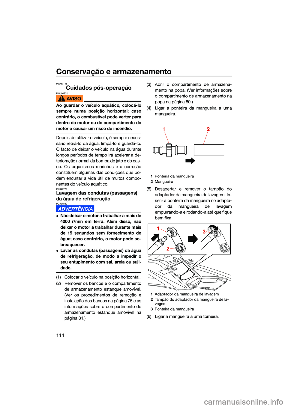 YAMAHA FX SVHO 2022  Manual de utilização (in Portuguese) Conservação e armazenamento
114
PJU37148
Cuidados pós-operaçãoPWJ00332
Ao guardar o veículo aquático, colocá-lo
sempre numa posição horizontal; caso
contrário, o combustível pode verter pa