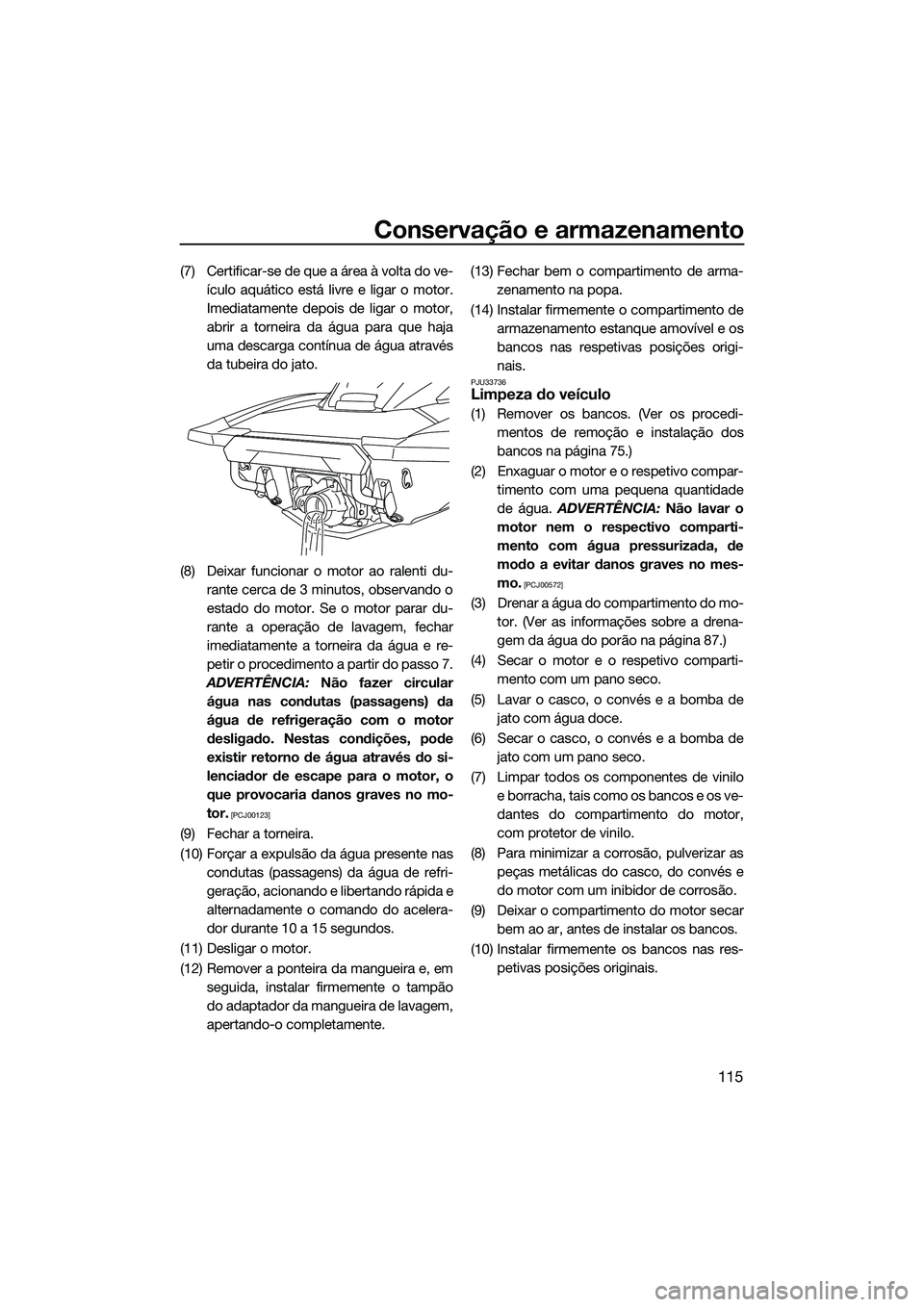 YAMAHA FX SVHO 2022  Manual de utilização (in Portuguese) Conservação e armazenamento
115
(7) Certificar-se de que a área à volta do ve-ículo aquático está livre e ligar o motor.
Imediatamente depois de ligar o motor,
abrir a torneira da água para qu