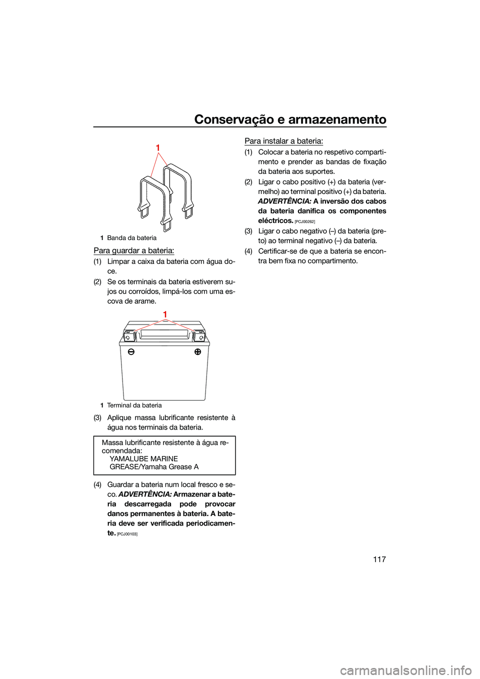 YAMAHA FX SVHO 2022  Manual de utilização (in Portuguese) Conservação e armazenamento
117
Para guardar a bateria:
(1) Limpar a caixa da bateria com água do-ce.
(2) Se os terminais da bateria estiverem su- jos ou corroídos, limpá-los com uma es-
cova de 