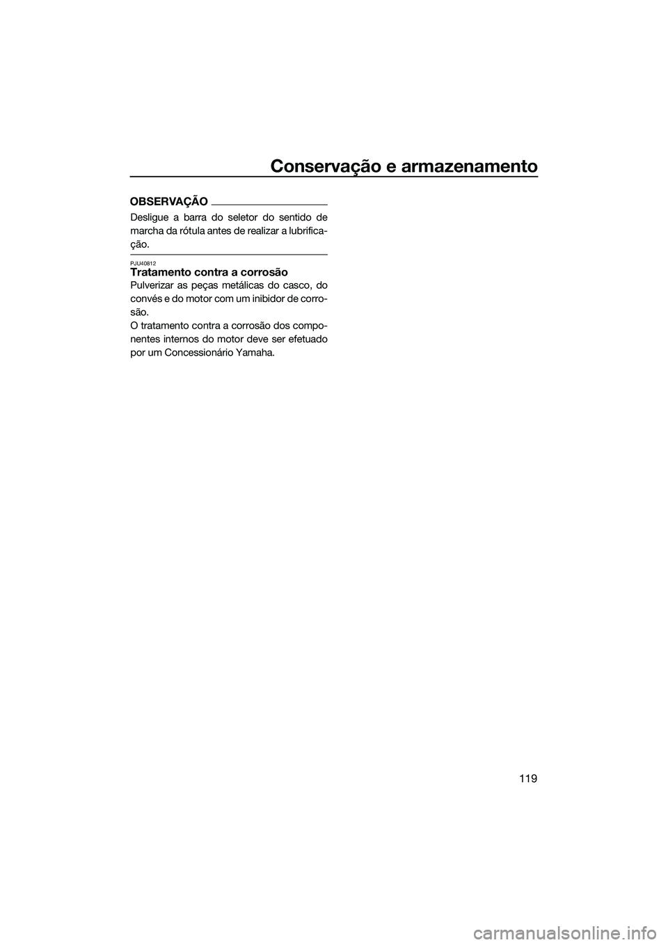 YAMAHA FX SVHO 2022  Manual de utilização (in Portuguese) Conservação e armazenamento
119
OBSERVAÇÃO
Desligue a barra do seletor do sentido de
marcha da rótula antes de realizar a lubrifica-
ção.
PJU40812Tratamento contra a corrosão
Pulverizar as pe