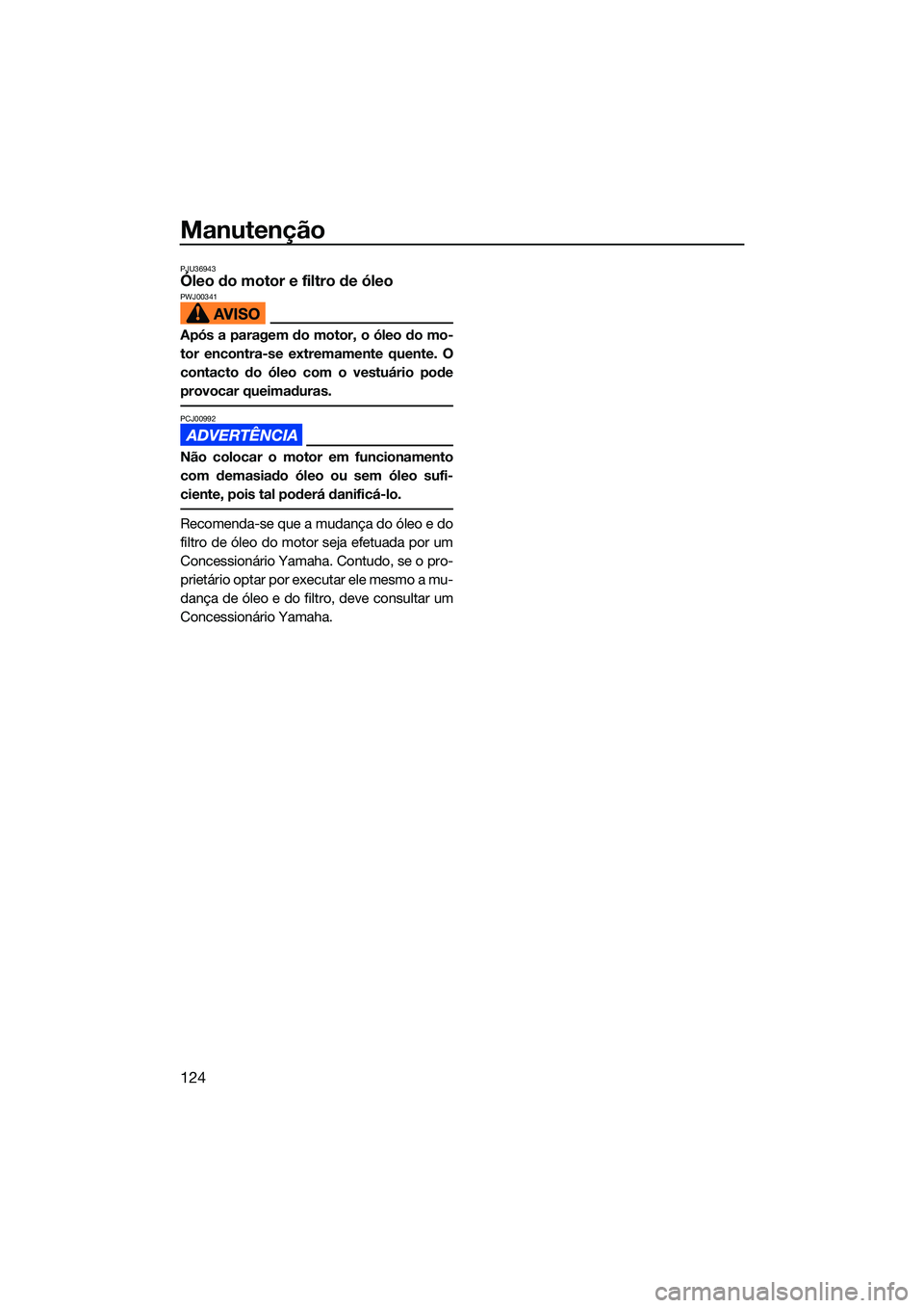 YAMAHA FX SVHO 2022  Manual de utilização (in Portuguese) Manutenção
124
PJU36943Óleo do motor e filtro de óleoPWJ00341
Após a paragem do motor, o óleo do mo-
tor encontra-se extremamente quente. O
contacto do óleo com o vestuário pode
provocar queim