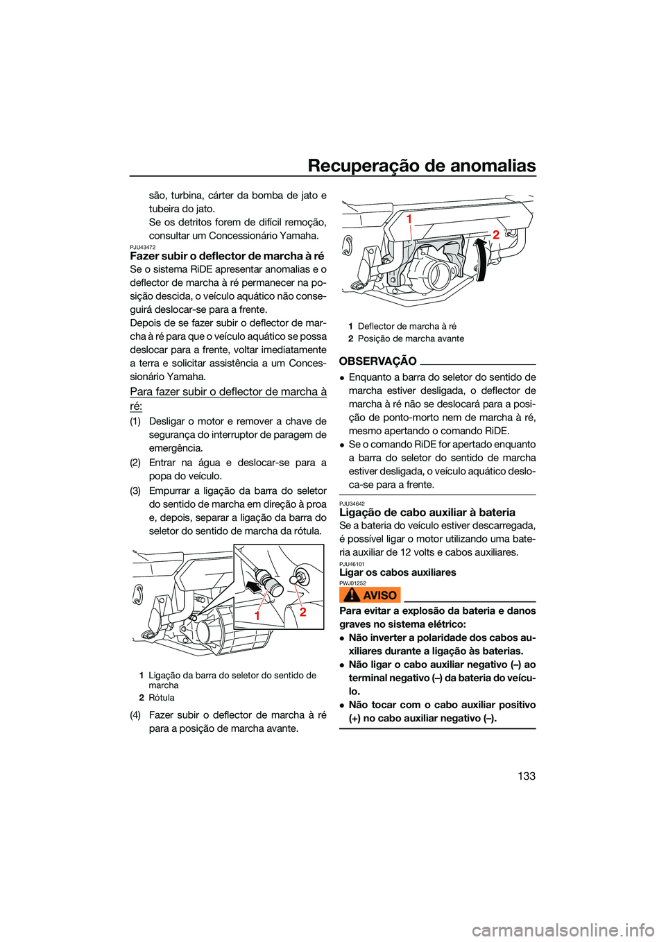 YAMAHA FX SVHO 2022  Manual de utilização (in Portuguese) Recuperação de anomalias
133
são, turbina, cárter da bomba de jato e
tubeira do jato.
Se os detritos forem de difícil remoção,
consultar um Concessionário Yamaha.
PJU43472Fazer subir o deflect