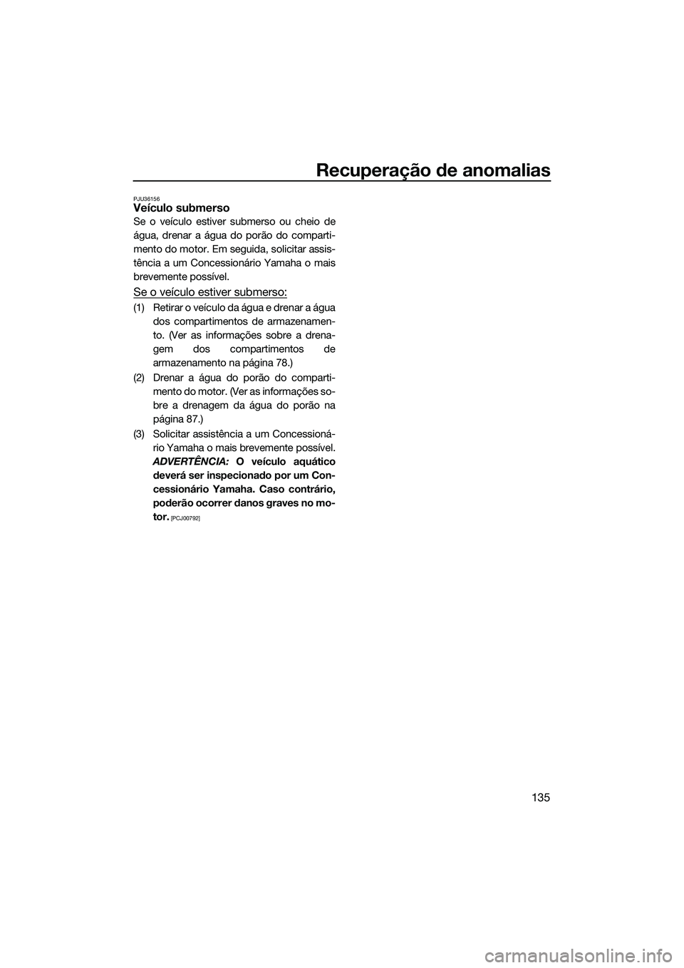 YAMAHA FX SVHO 2022  Manual de utilização (in Portuguese) Recuperação de anomalias
135
PJU36156Veículo submerso
Se o veículo estiver submerso ou cheio de
água, drenar a água do porão do comparti-
mento do motor. Em seguida, solicitar assis-
tência a 
