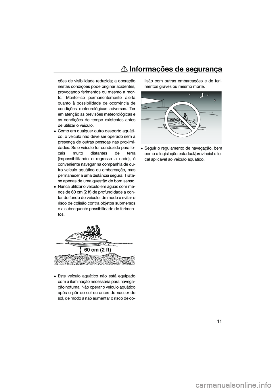 YAMAHA FX SVHO 2022  Manual de utilização (in Portuguese) Informações de segurança
11
ções de visibilidade reduzida; a operação
nestas condições pode originar acidentes,
provocando ferimentos ou mesmo a mor-
te. Manter-se permanentemente alerta
quan