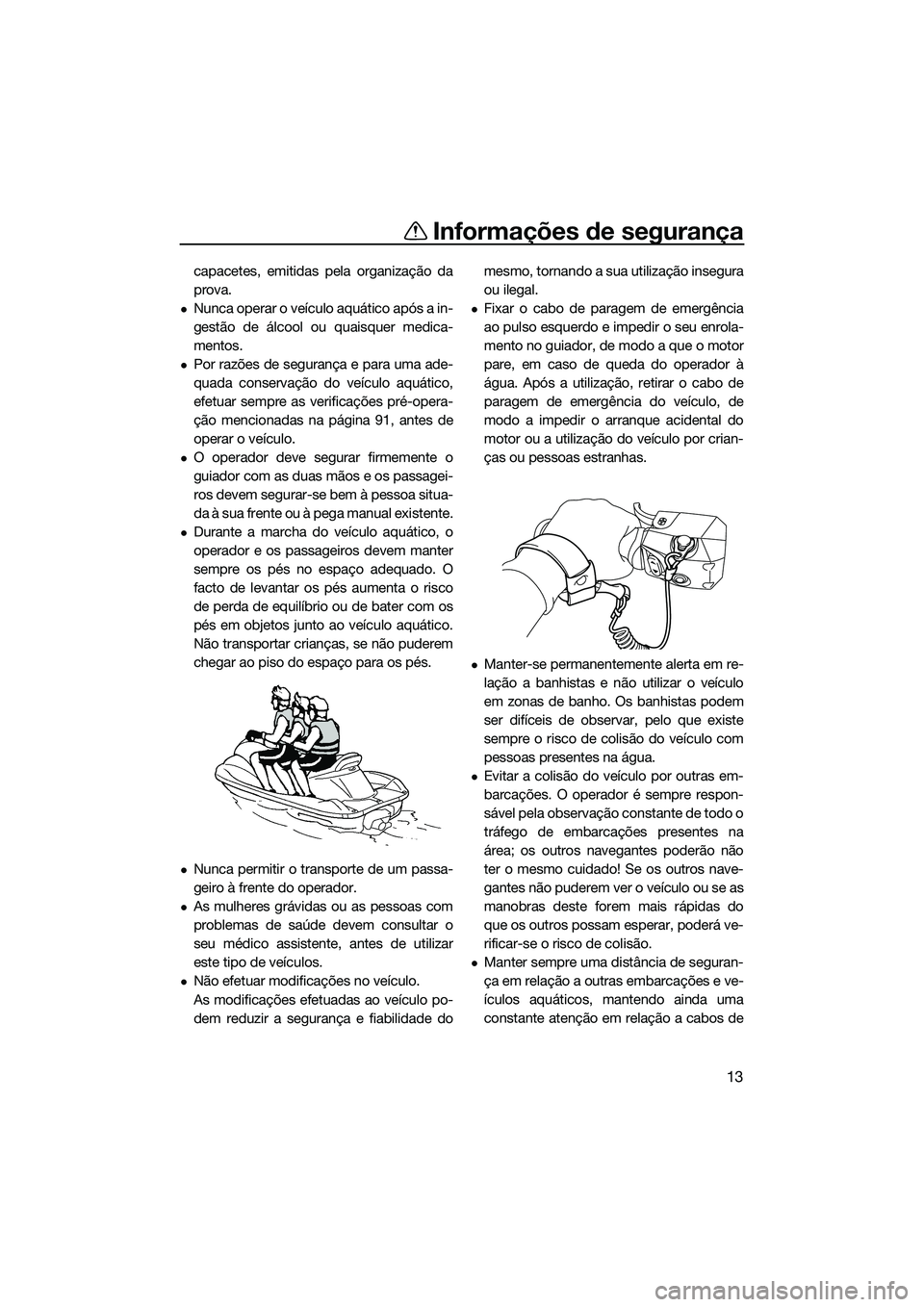 YAMAHA FX SVHO 2022  Manual de utilização (in Portuguese) Informações de segurança
13
capacetes, emitidas pela organização da
prova.
Nunca operar o veículo aquático após a in-
gestão de álcool ou quaisquer medica-
mentos.
Por razões de segur