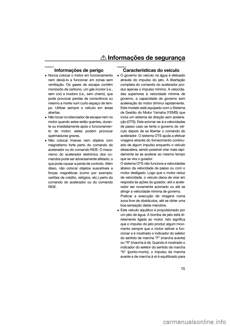 YAMAHA FX SVHO 2022  Manual de utilização (in Portuguese) Informações de segurança
15
PJU42474
Informações de perigo
Nunca colocar o motor em funcionamento
nem deixá-lo a funcionar em zonas sem
ventilação. Os gases de escape contêm
monóxido de c
