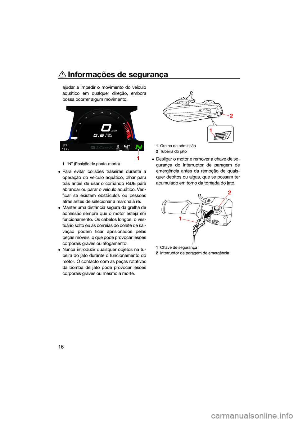 YAMAHA FX SVHO 2022  Manual de utilização (in Portuguese) Informações de segurança
16
ajudar a impedir o movimento do veículo
aquático em qualquer direção, embora
possa ocorrer algum movimento.
Para evitar colisões traseiras durante a
operação d