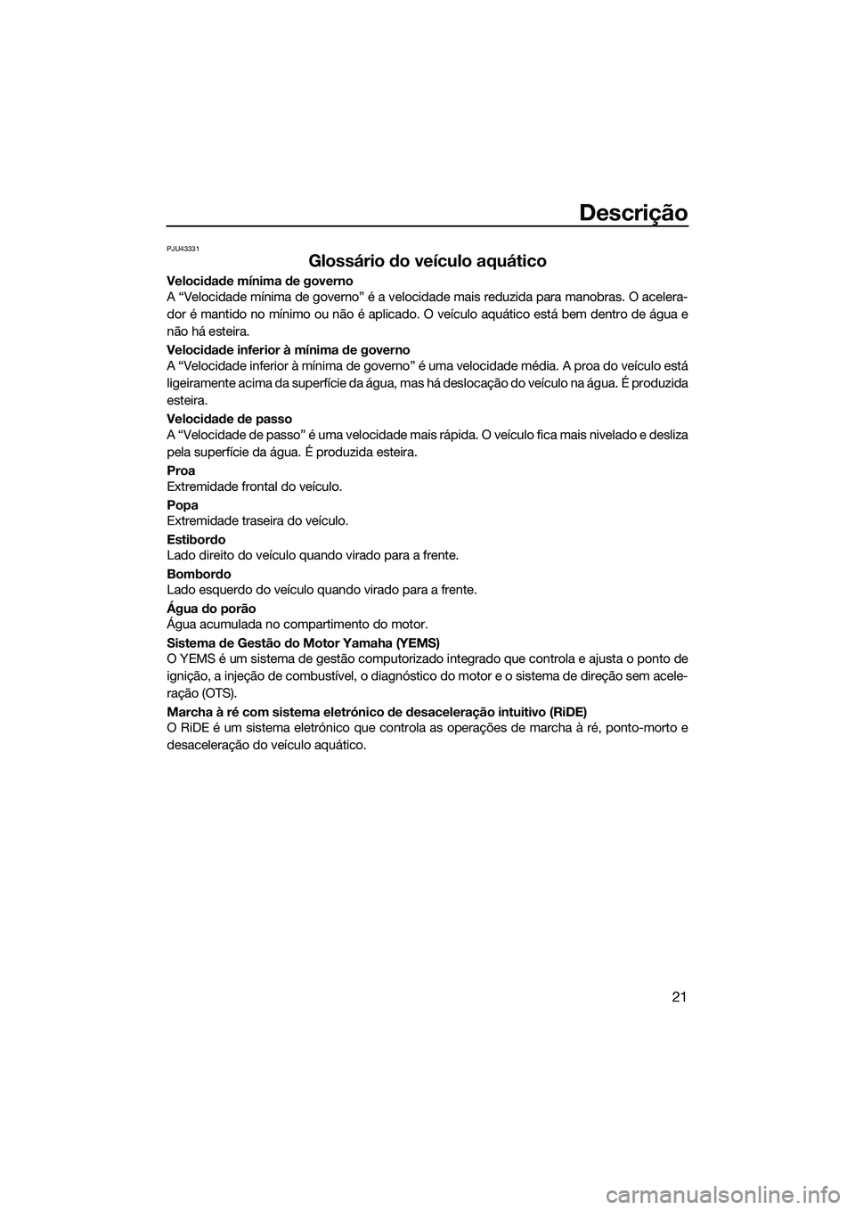 YAMAHA FX SVHO 2022  Manual de utilização (in Portuguese) Descrição
21
PJU43331
Glossário do veículo aquático
Velocidade mínima de governo
A “Velocidade mínima de governo” é a velocidade mais reduzida para manobras. O acelera-
dor é mantido no m