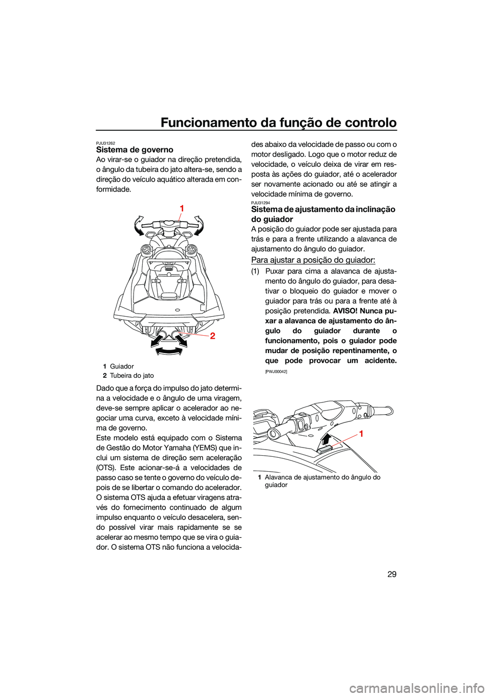 YAMAHA FX SVHO 2022  Manual de utilização (in Portuguese) Funcionamento da função de controlo
29
PJU31262Sistema de governo
Ao virar-se o guiador na direção pretendida,
o ângulo da tubeira do jato altera-se, sendo a
direção do veículo aquático alter