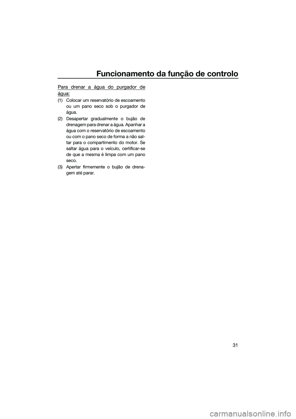 YAMAHA FX SVHO 2022  Manual de utilização (in Portuguese) Funcionamento da função de controlo
31
Para drenar a água do purgador de
água:
(1) Colocar um reservatório de escoamentoou um pano seco sob o purgador de
água.
(2) Desapertar gradualmente o buj