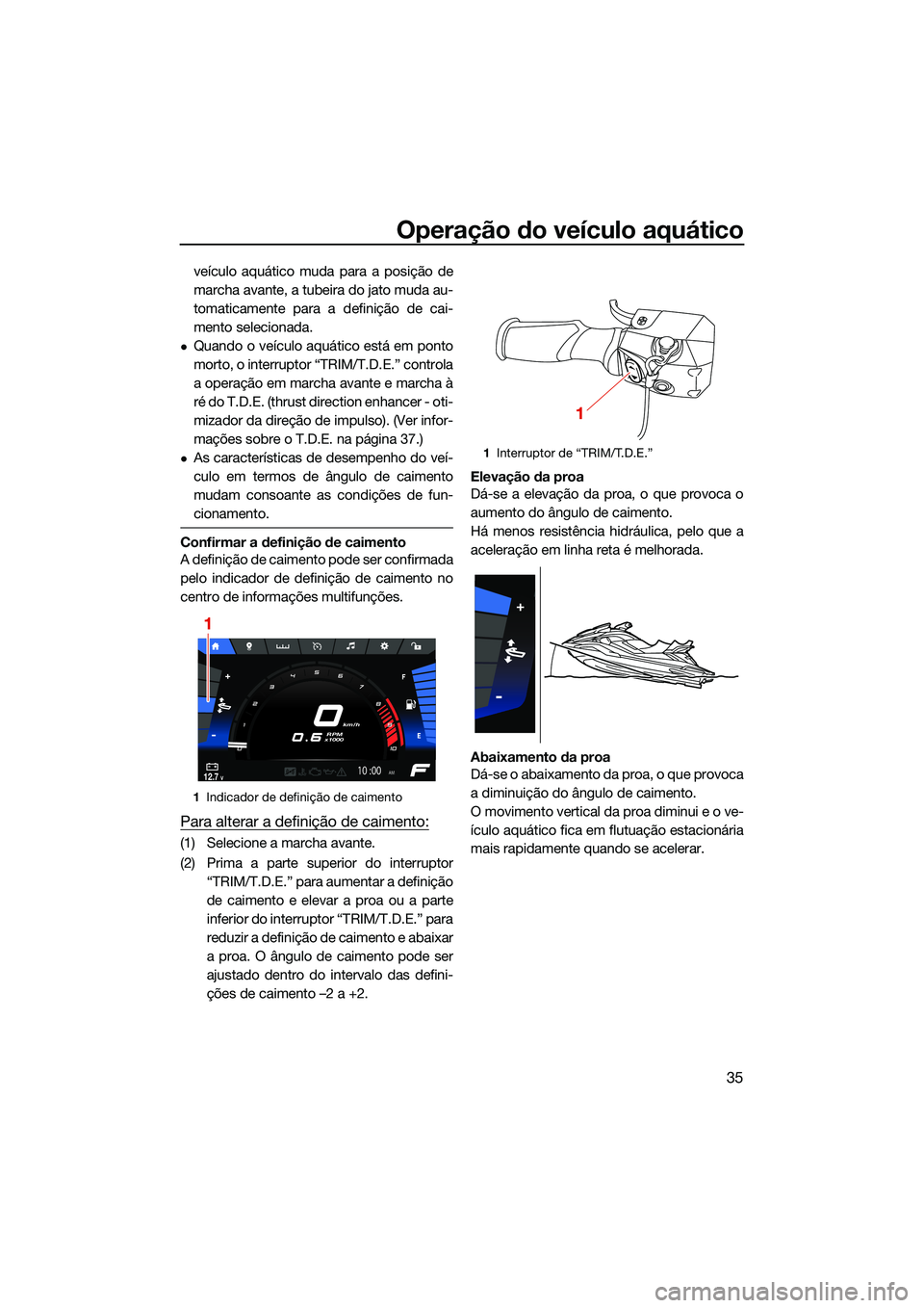 YAMAHA FX SVHO 2022  Manual de utilização (in Portuguese) Operação do veículo aquático
35
veículo aquático muda para a posição de
marcha avante, a tubeira do jato muda au-
tomaticamente para a definição de cai-
mento selecionada.
Quando o veícu