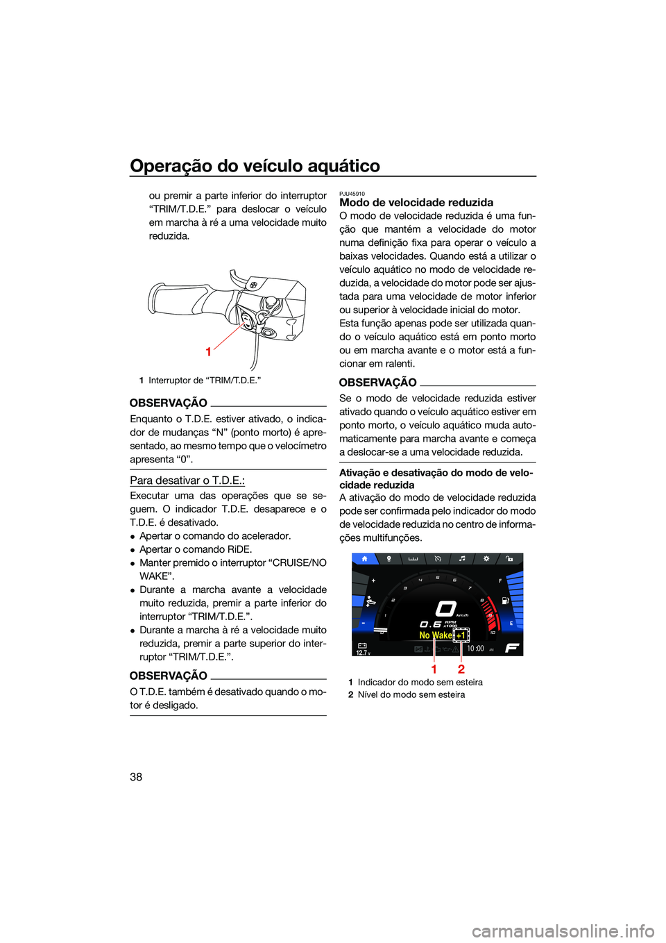 YAMAHA FX SVHO 2022  Manual de utilização (in Portuguese) Operação do veículo aquático
38
ou premir a parte inferior do interruptor
“TRIM/T.D.E.” para deslocar o veículo
em marcha à ré a uma velocidade muito
reduzida.
OBSERVAÇÃO
Enquanto o T.D.E