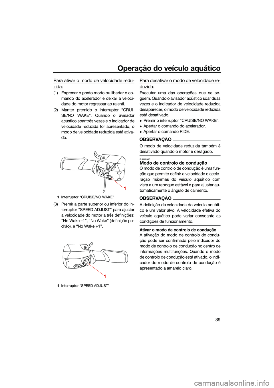 YAMAHA FX SVHO 2022  Manual de utilização (in Portuguese) Operação do veículo aquático
39
Para ativar o modo de velocidade redu-
zida:
(1) Engrenar o ponto morto ou libertar o co-mando do acelerador e deixar a veloci-
dade do motor regressar ao ralenti.

