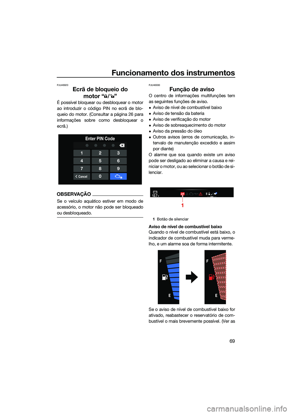 YAMAHA FX SVHO 2022  Manual de utilização (in Portuguese) Funcionamento dos instrumentos
69
PJU46920
Ecrã de bloqueio do motor “ ”
É possível bloquear ou desbloquear o motor
ao introduzir o código PIN no ecrã de blo-
queio do motor. (Consultar a pá