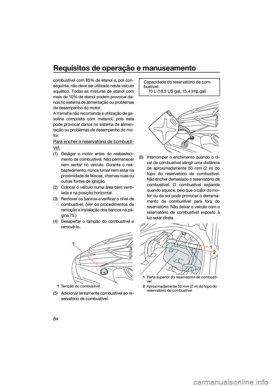 YAMAHA FX SVHO 2022  Manual de utilização (in Portuguese) Requisitos de operação e manuseamento
84
combustível com 85% de etanol e, por con-
seguinte, não deve ser utilizado neste veículo
aquático. Todas as misturas de etanol com
mais de 10% de etanol 