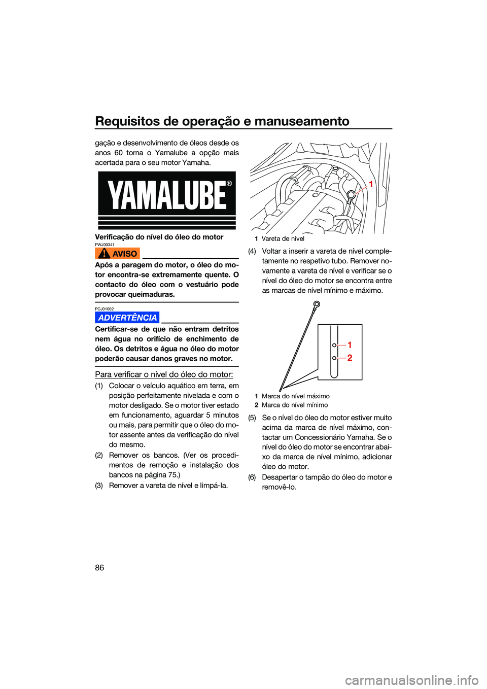 YAMAHA FX SVHO 2022  Manual de utilização (in Portuguese) Requisitos de operação e manuseamento
86
gação e desenvolvimento de óleos desde os
anos 60 torna o Yamalube a opção mais
acertada para o seu motor Yamaha.
Verificação do nível do óleo do mo