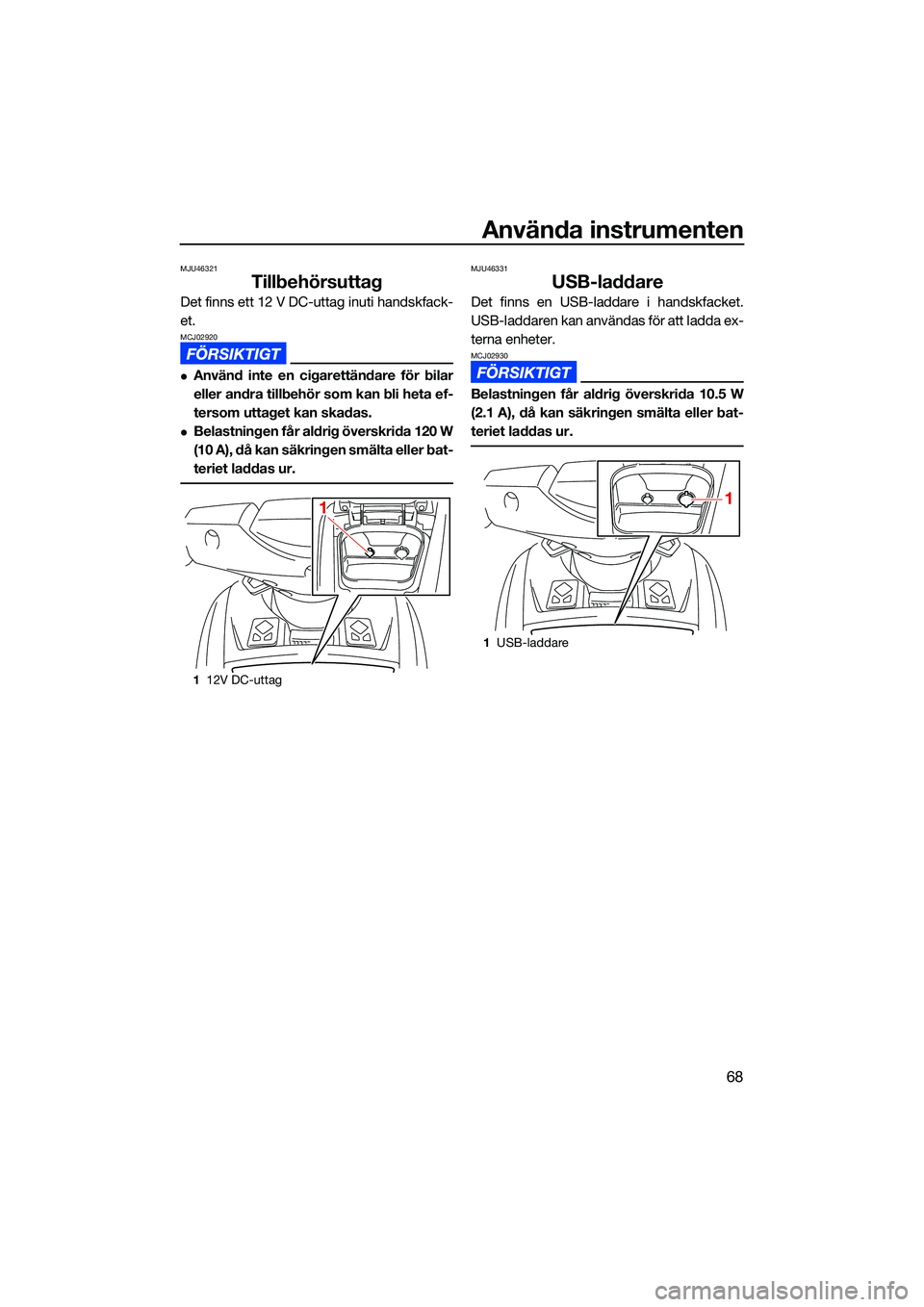 YAMAHA FX SVHO 2022  Bruksanvisningar (in Swedish) Använda instrumenten
68
MJU46321
Tillbehörsuttag
Det finns ett 12 V DC-uttag inuti handskfack-
et. 
MCJ02920
Använd inte en cigarettändare för bilar
eller andra tillbehör som kan bli heta ef-