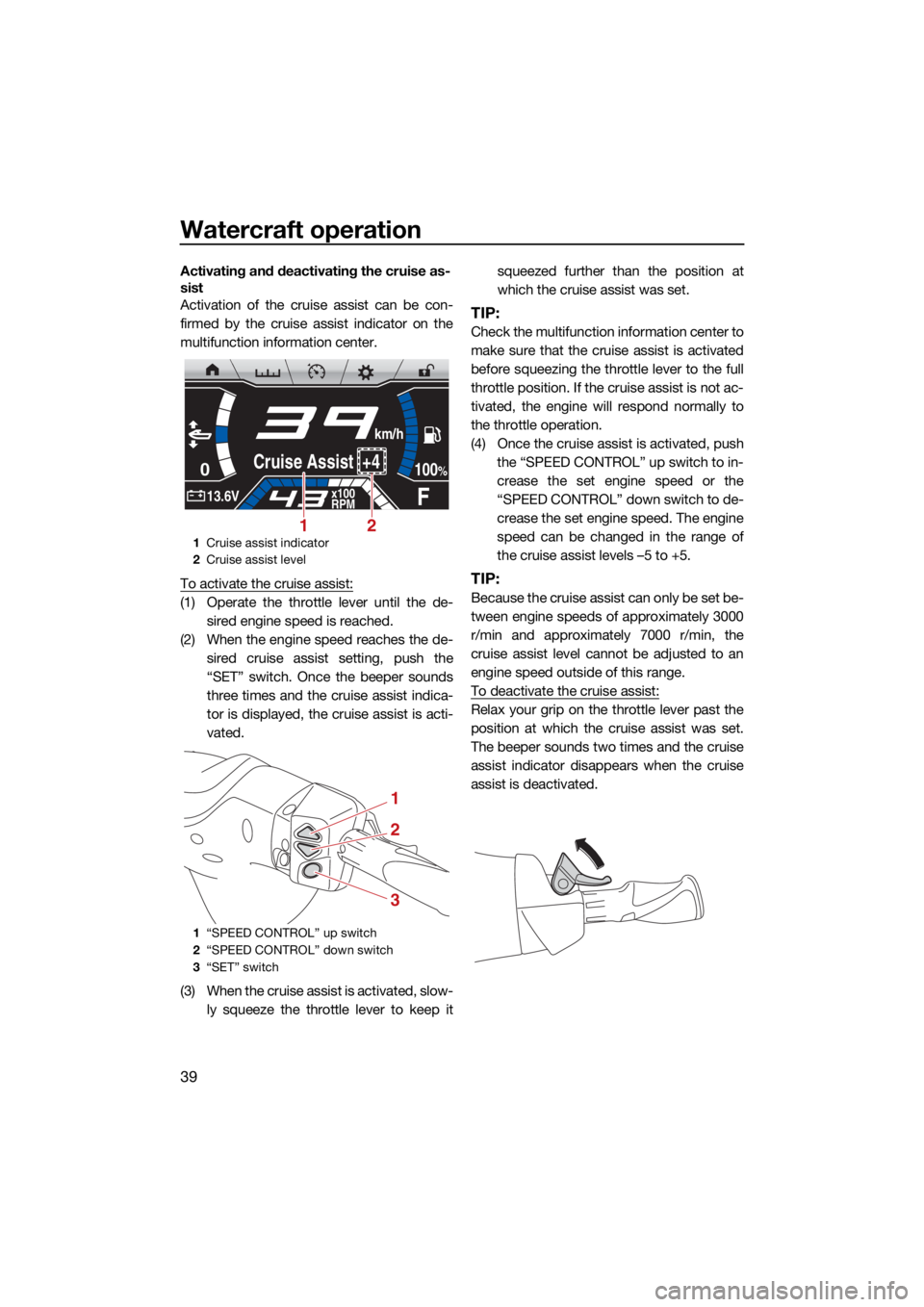 YAMAHA FX SVHO 2021  Owners Manual Watercraft operation
39
Activating and deactivating the cruise as-
sist
Activation of the cruise assist can be con-
firmed by the cruise assist indicator on the
multifunction information center.
To ac