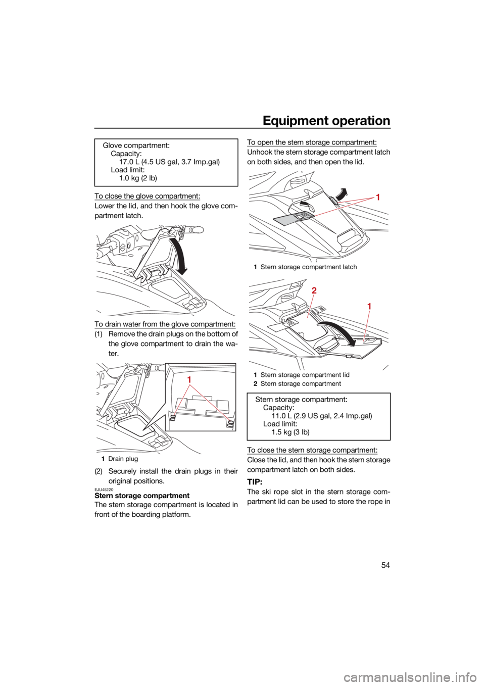 YAMAHA FX SVHO 2021 Owners Manual Equipment operation
54
To close the glove compartment:
Lower the lid, and then hook the glove com-
partment latch.
To drain water from the glove compartment:
(1) Remove the drain plugs on the bottom o YAMAHA FX SVHO 2021 Owners Manual Equipment operation
54
To close the glove compartment:
Lower the lid, and then hook the glove com-
partment latch.
To drain water from the glove compartment:
(1) Remove the drain plugs on the bottom o