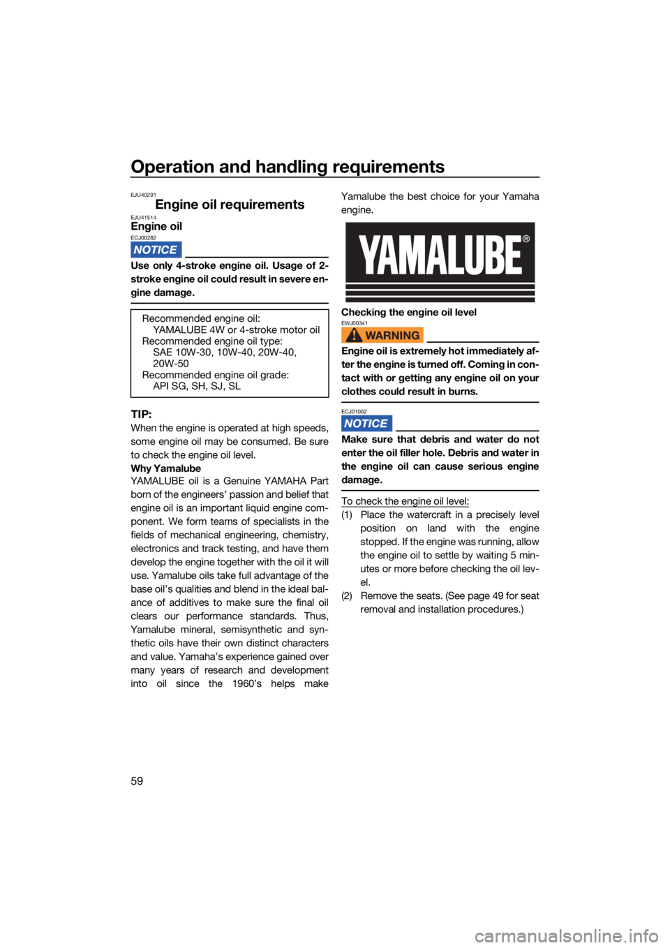 YAMAHA FX SVHO 2021 Owners Manual Operation and handling requirements
59
EJU40291
Engine oil requirementsEJU41514Engine oilECJ00282
Use only 4-stroke engine oil. Usage of 2-
stroke engine oil could result in severe en-
gine damage.
TI YAMAHA FX SVHO 2021 Owners Manual Operation and handling requirements
59
EJU40291
Engine oil requirementsEJU41514Engine oilECJ00282
Use only 4-stroke engine oil. Usage of 2-
stroke engine oil could result in severe en-
gine damage.
TI