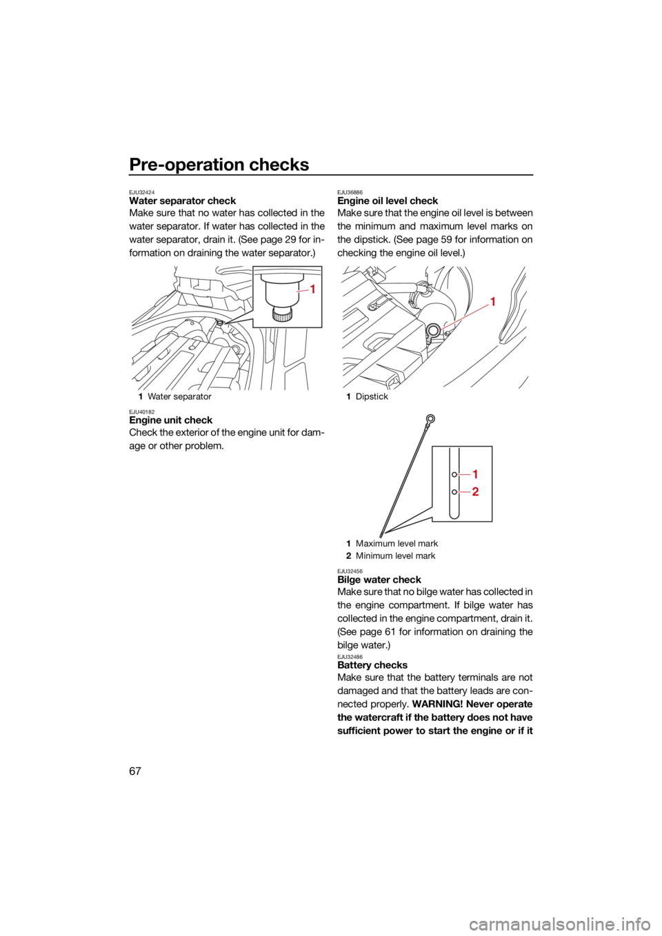 YAMAHA FX SVHO 2021  Owners Manual Pre-operation checks
67
EJU32424Water separator check
Make sure that no water has collected in the
water separator. If water has collected in the
water separator, drain it. (See page 29 for in-
format