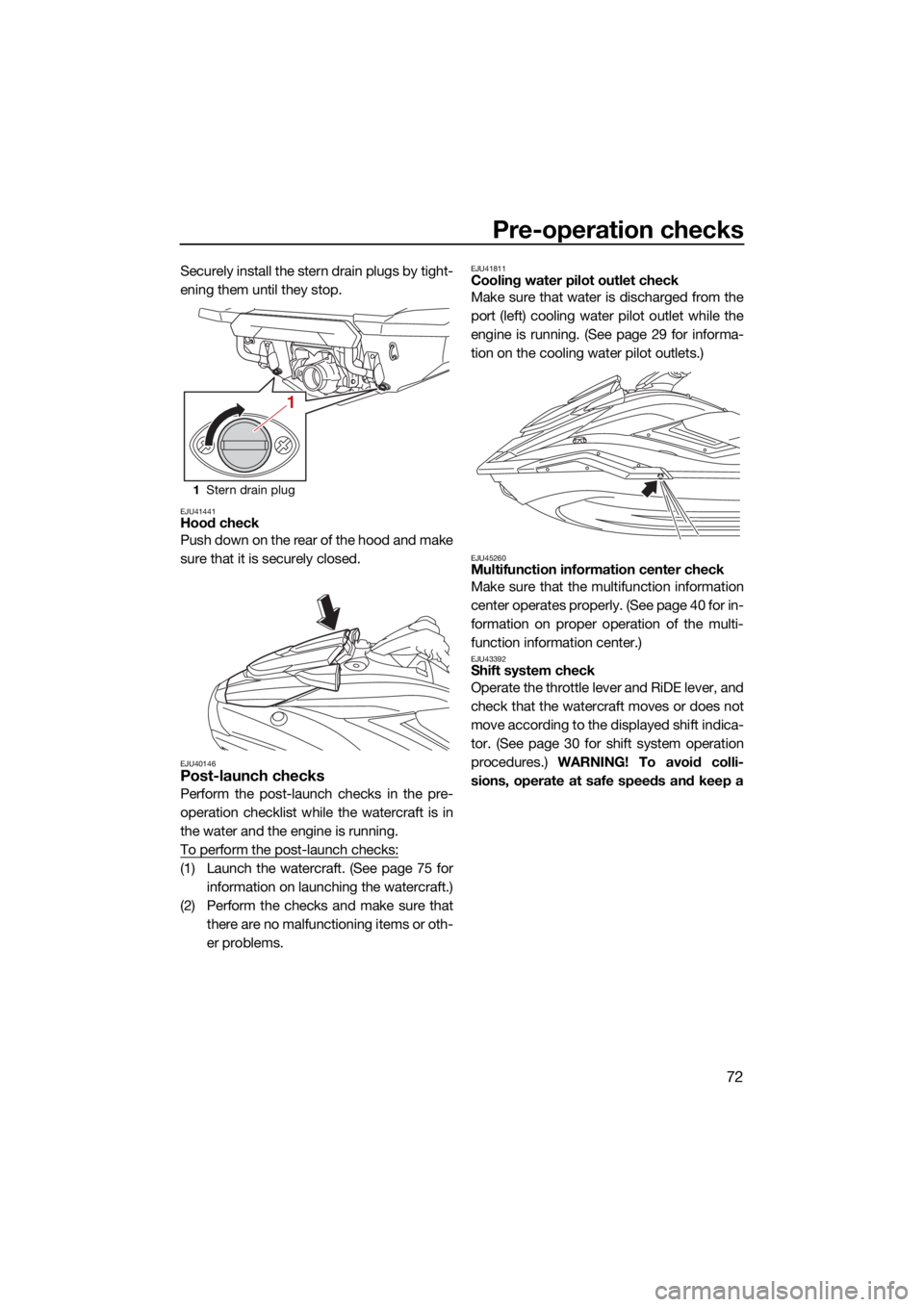 YAMAHA FX SVHO 2021  Owners Manual Pre-operation checks
72
Securely install the stern drain plugs by tight-
ening them until they stop.
EJU41441Hood check
Push down on the rear of the hood and make
sure that it is securely closed.
EJU4
