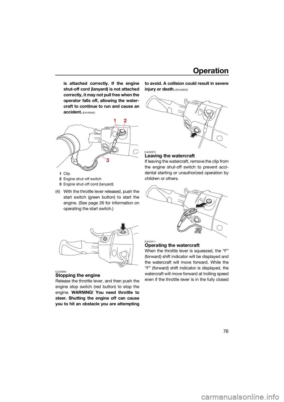 YAMAHA FX SVHO 2021  Owners Manual Operation
76
is attached correctly. If the engine
shut-off cord (lanyard) is not attached
correctly, it may not pull free when the
operator falls off, allowing the water-
craft to continue to run and 