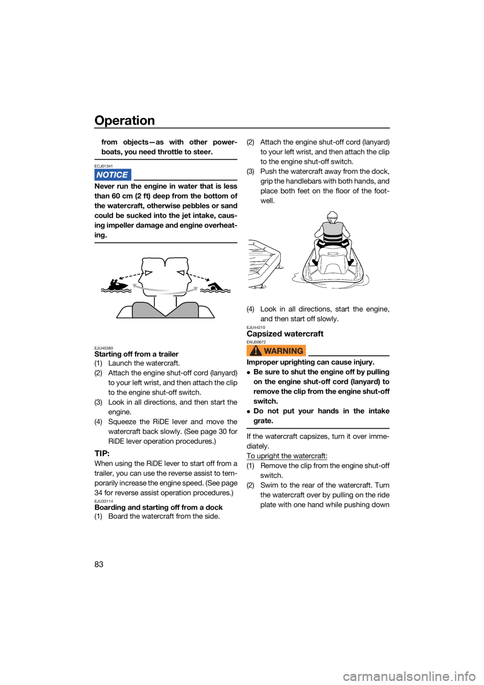 YAMAHA FX SVHO 2021  Owners Manual Operation
83
from objects—as with other power-
boats, you need throttle to steer.
ECJ01341
Never run the engine in water that is less
than 60 cm (2 ft) deep from the bottom of
the watercraft, otherw