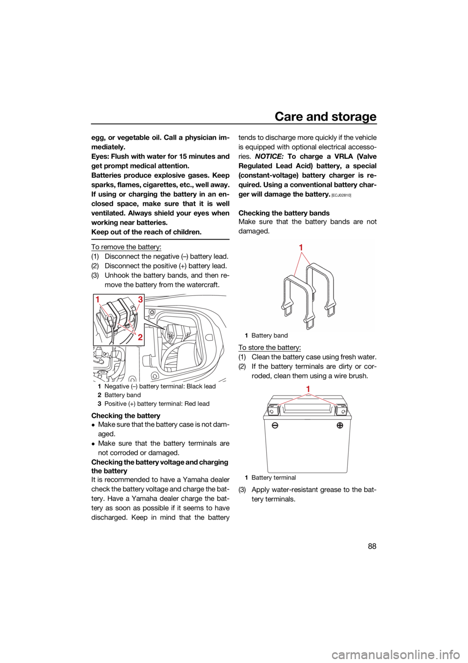 YAMAHA FX SVHO 2021  Owners Manual Care and storage
88
egg, or vegetable oil. Call a physician im-
mediately.
Eyes: Flush with water for 15 minutes and
get prompt medical attention.
Batteries produce explosive gases. Keep
sparks, flame