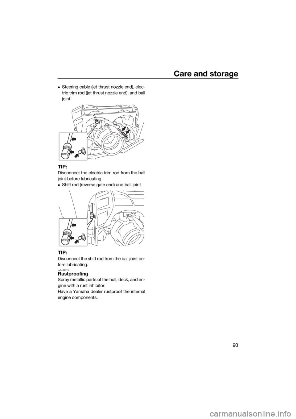 YAMAHA FX SVHO 2021  Owners Manual Care and storage
90
Steering cable (jet thrust nozzle end), elec-
tric trim rod (jet thrust nozzle end), and ball
joint
TIP:
Disconnect the electric trim rod from the ball
joint before lubricating.