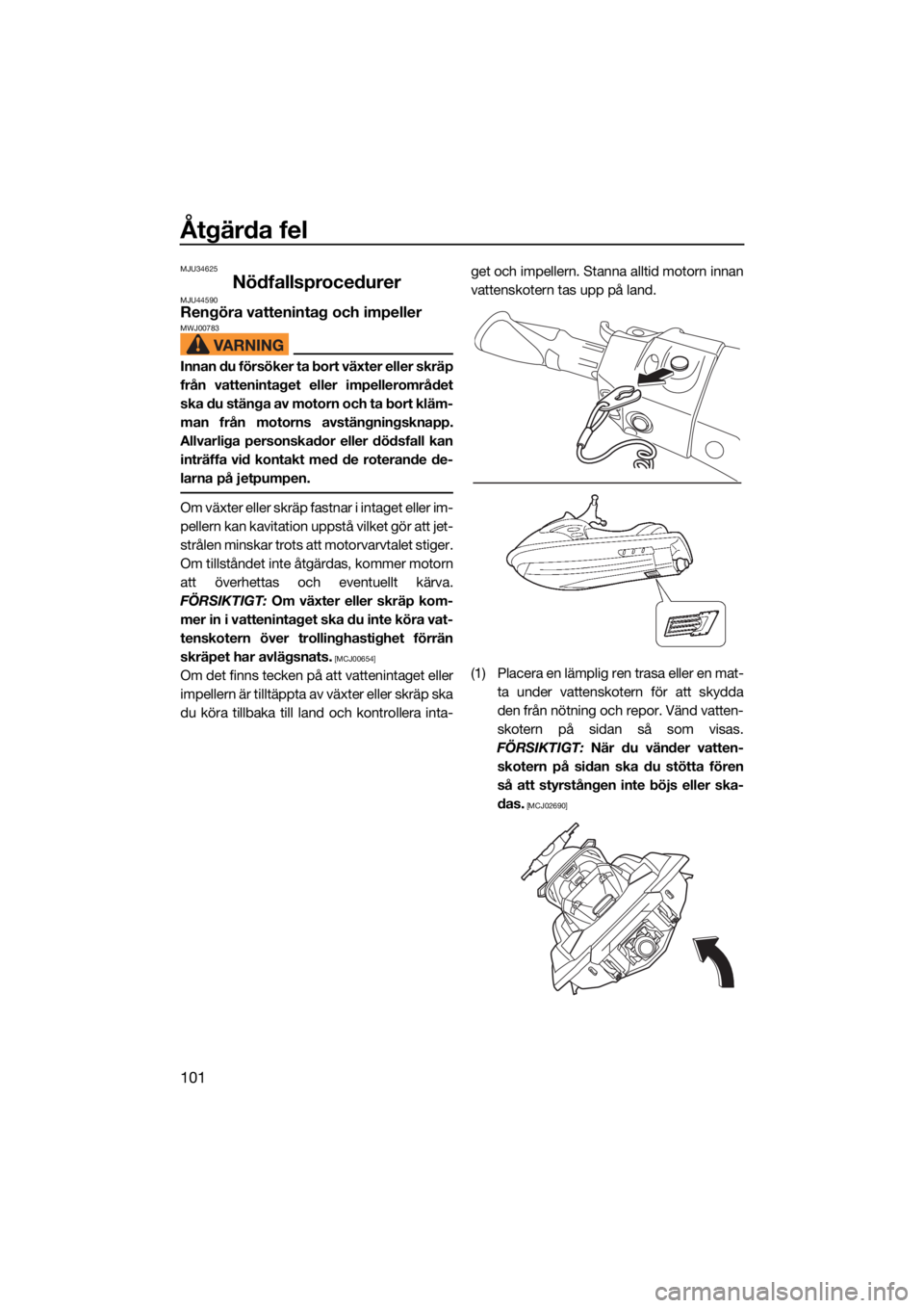 YAMAHA FX SVHO 2021  Bruksanvisningar (in Swedish) Åtgärda fel
101
MJU34625
NödfallsprocedurerMJU44590Rengöra vattenintag och impellerMWJ00783
Innan du försöker ta bort växter eller skräp
från vattenintaget eller impellerområdet
ska du stän