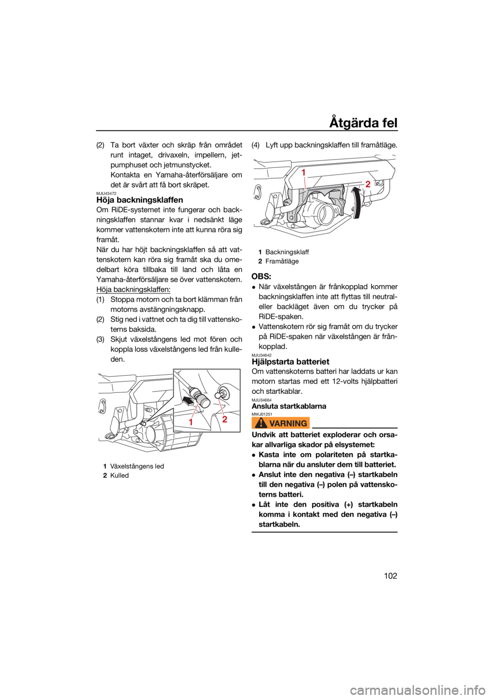 YAMAHA FX SVHO 2021  Bruksanvisningar (in Swedish) Åtgärda fel
102
(2) Ta bort växter och skräp från områdetrunt intaget, drivaxeln, impellern, jet-
pumphuset och jetmunstycket.
Kontakta en Yamaha-återförsäljare om
det är svårt att få bort