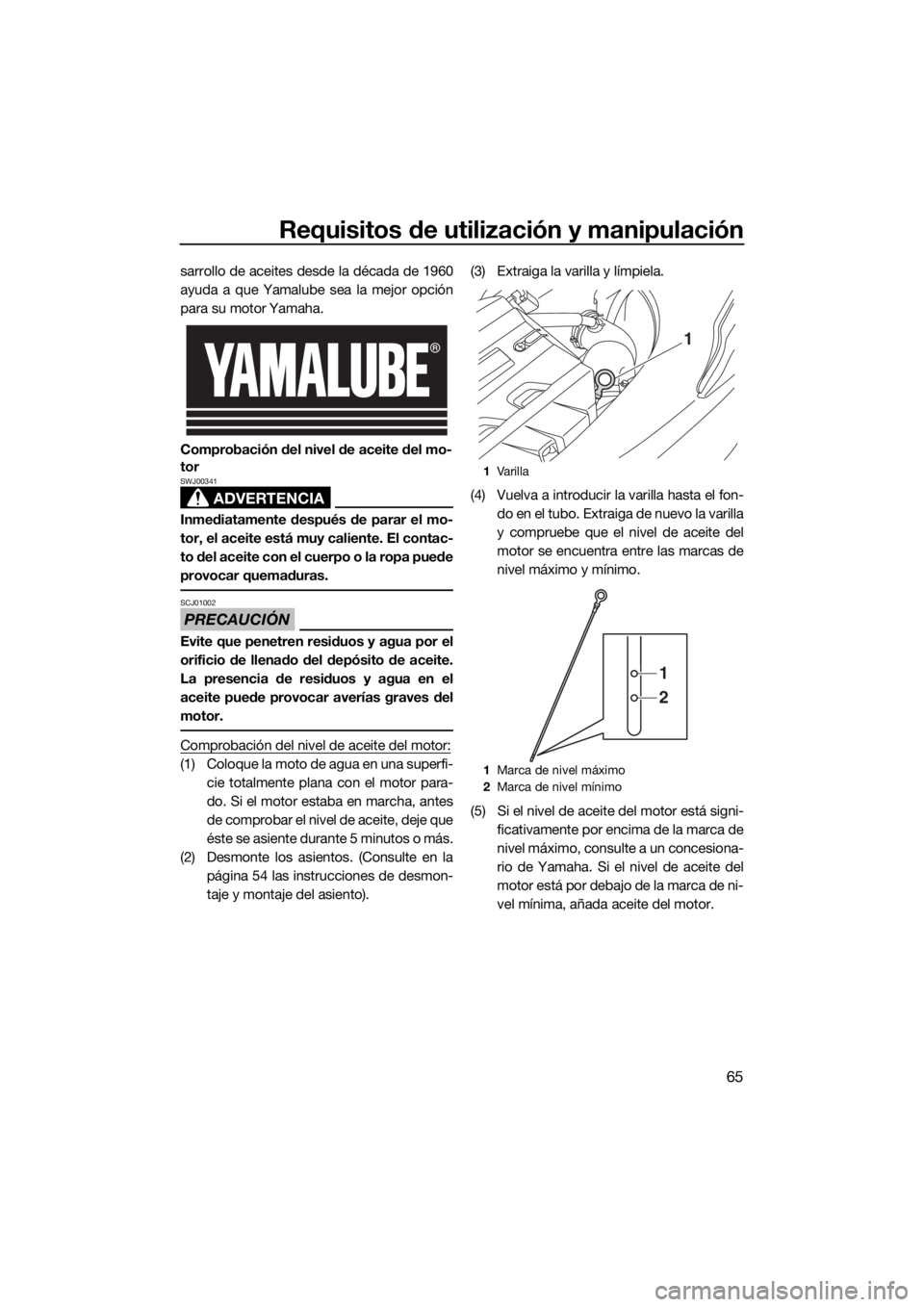 YAMAHA FX SVHO 2020  Manuale de Empleo (in Spanish) Requisitos de utilización y manipulación
65
sarrollo de aceites desde la década de 1960
ayuda a que Yamalube sea la mejor opción
para su motor Yamaha.
Comprobación del nivel de aceite del mo-
tor