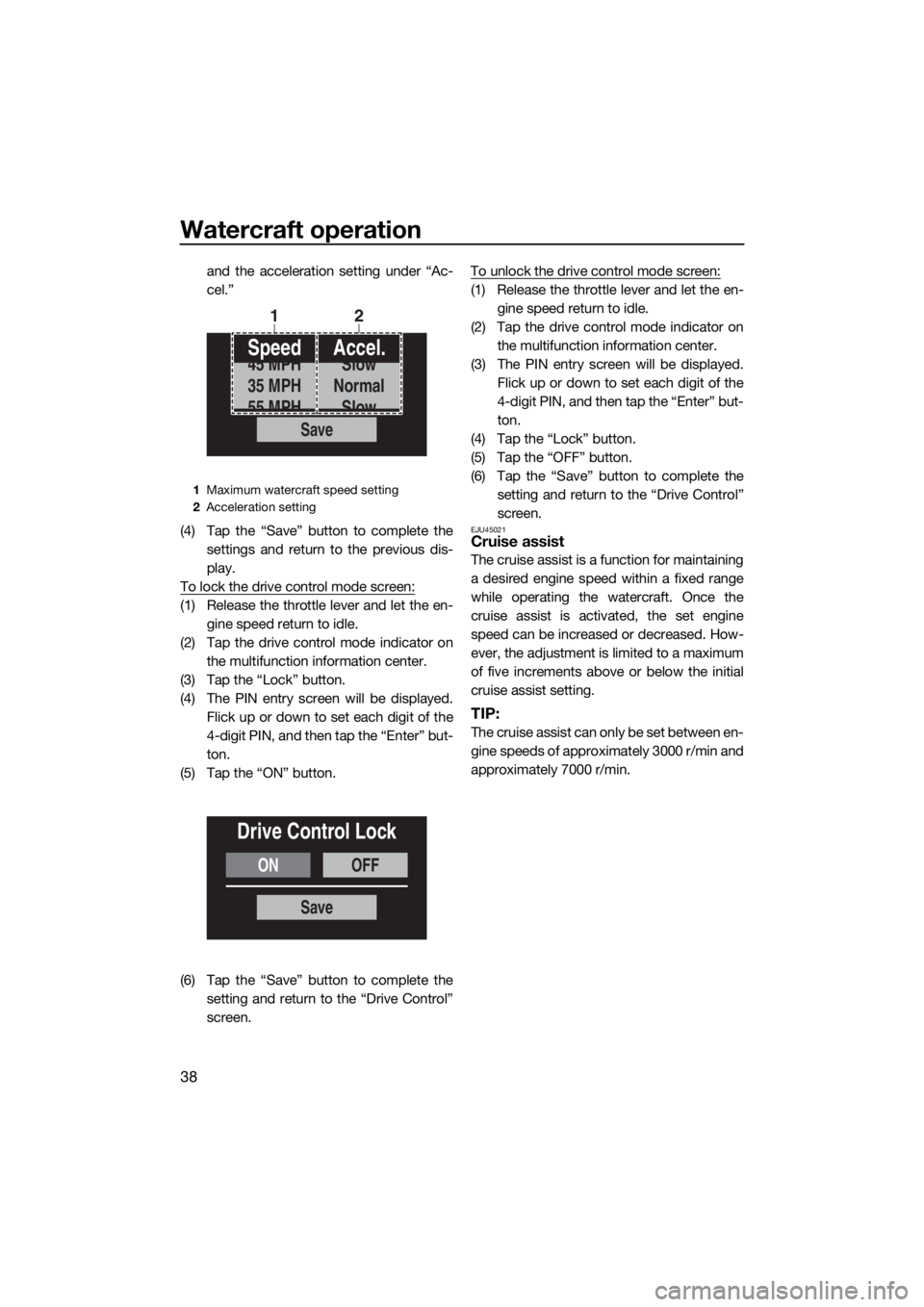YAMAHA FX SVHO 2019  Owners Manual Watercraft operation
38
and the acceleration setting under “Ac-
cel.”
(4) Tap the “Save” button to complete the
settings and return to the previous dis-
play.
To lock the drive control mode sc