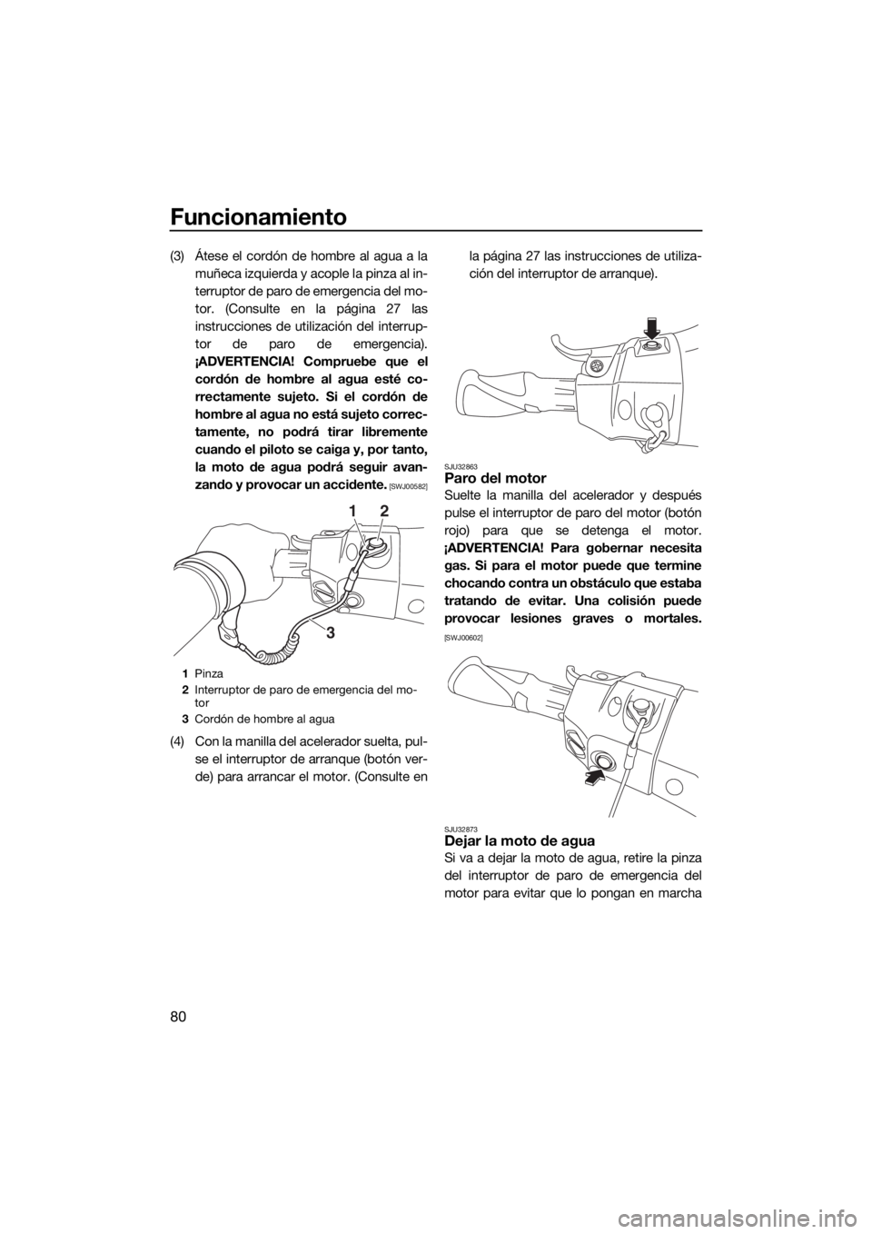 YAMAHA FX SVHO 2019  Manuale de Empleo (in Spanish) Funcionamiento
80
(3) Átese el cordón de hombre al agua a la
muñeca izquierda y acople la pinza al in-
terruptor de paro de emergencia del mo-
tor. (Consulte en la página 27 las
instrucciones de u