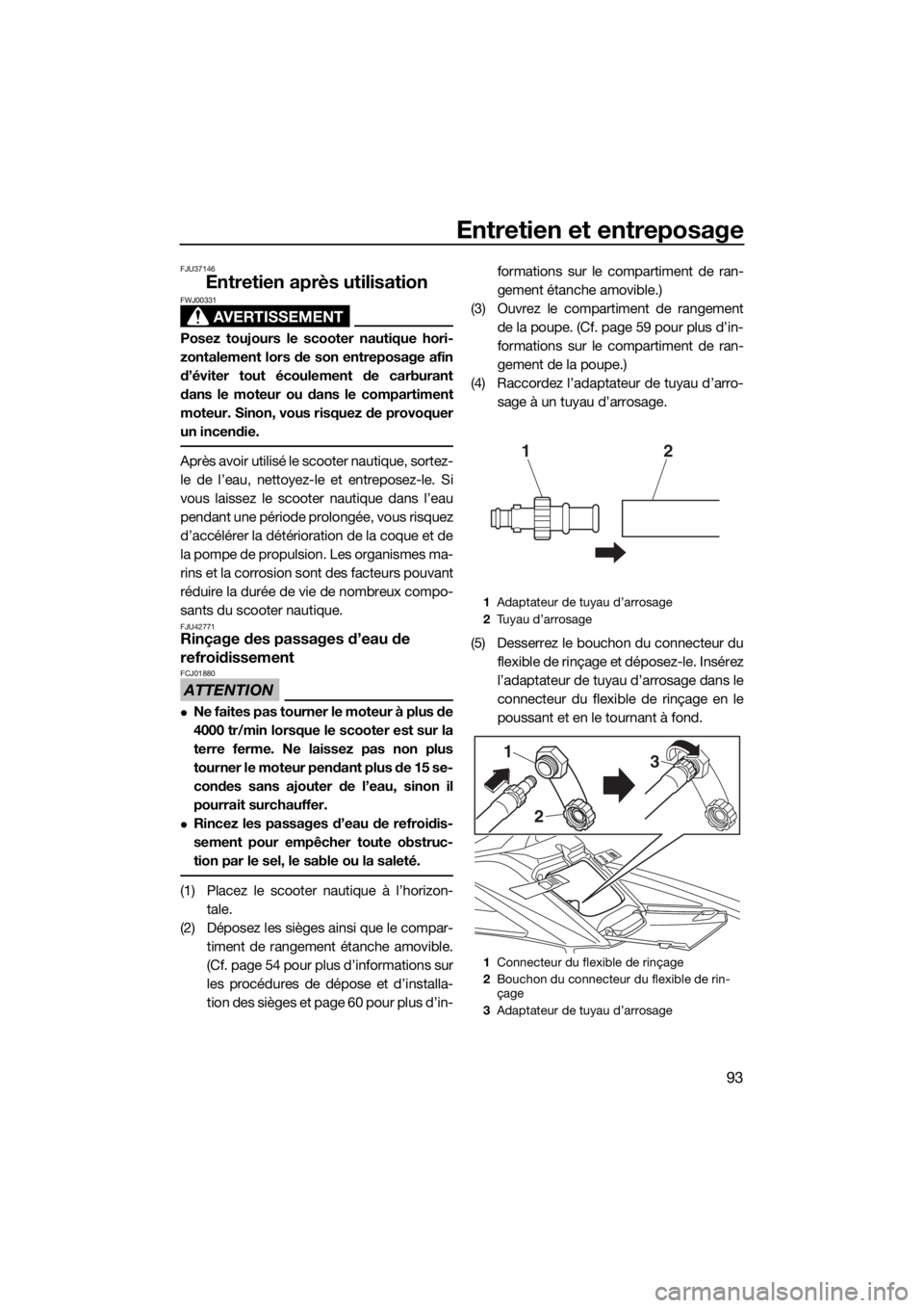 YAMAHA FX SVHO 2019 Notices Demploi (in French) Entretien et entreposage
93
FJU37146
Entretien après utilisation
AVERTISSEMENT
FWJ00331
Posez toujours le scooter nautique hori-
zontalement lors de son entreposage afin
d’éviter tout écoulement YAMAHA FX SVHO 2019 Notices Demploi (in French) Entretien et entreposage
93
FJU37146
Entretien après utilisation
AVERTISSEMENT
FWJ00331
Posez toujours le scooter nautique hori-
zontalement lors de son entreposage afin
d’éviter tout écoulement