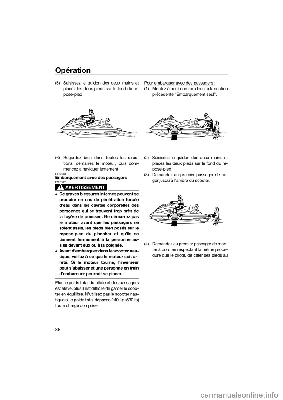 YAMAHA FX SVHO 2019 Notices Demploi (in French) Opération
88
(5) Saisissez le guidon des deux mains et
placez les deux pieds sur le fond du re-
pose-pied.
(6) Regardez bien dans toutes les direc-
tions, démarrez le moteur, puis com-
mencez à nav YAMAHA FX SVHO 2019 Notices Demploi (in French) Opération
88
(5) Saisissez le guidon des deux mains et
placez les deux pieds sur le fond du re-
pose-pied.
(6) Regardez bien dans toutes les direc-
tions, démarrez le moteur, puis com-
mencez à nav