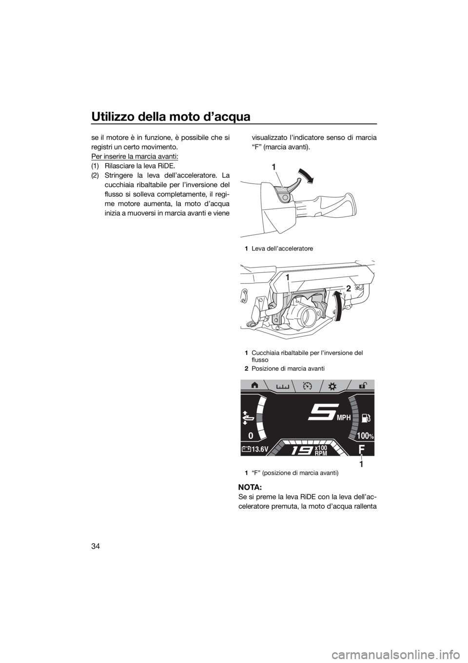 YAMAHA FX SVHO 2019  Manuale duso (in Italian) Utilizzo della moto d’acqua
34
se il motore è in funzione, è possibile che si
registri un certo movimento.
Per inserire la marcia avanti:
(1) Rilasciare la leva RiDE.
(2) Stringere la leva dell’