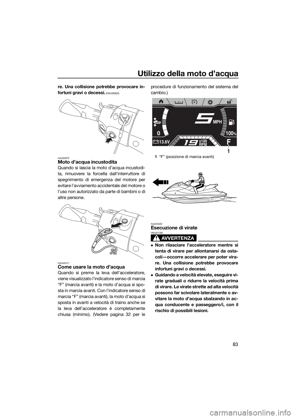 YAMAHA FX SVHO 2019  Manuale duso (in Italian) Utilizzo della moto d’acqua
83
re. Una collisione potrebbe provocare in-
fortuni gravi o decessi.
 [HWJ00602]
HJU32873
Moto d’acqua incustodita
Quando si lascia la moto d’acqua incustodi-
ta, ri