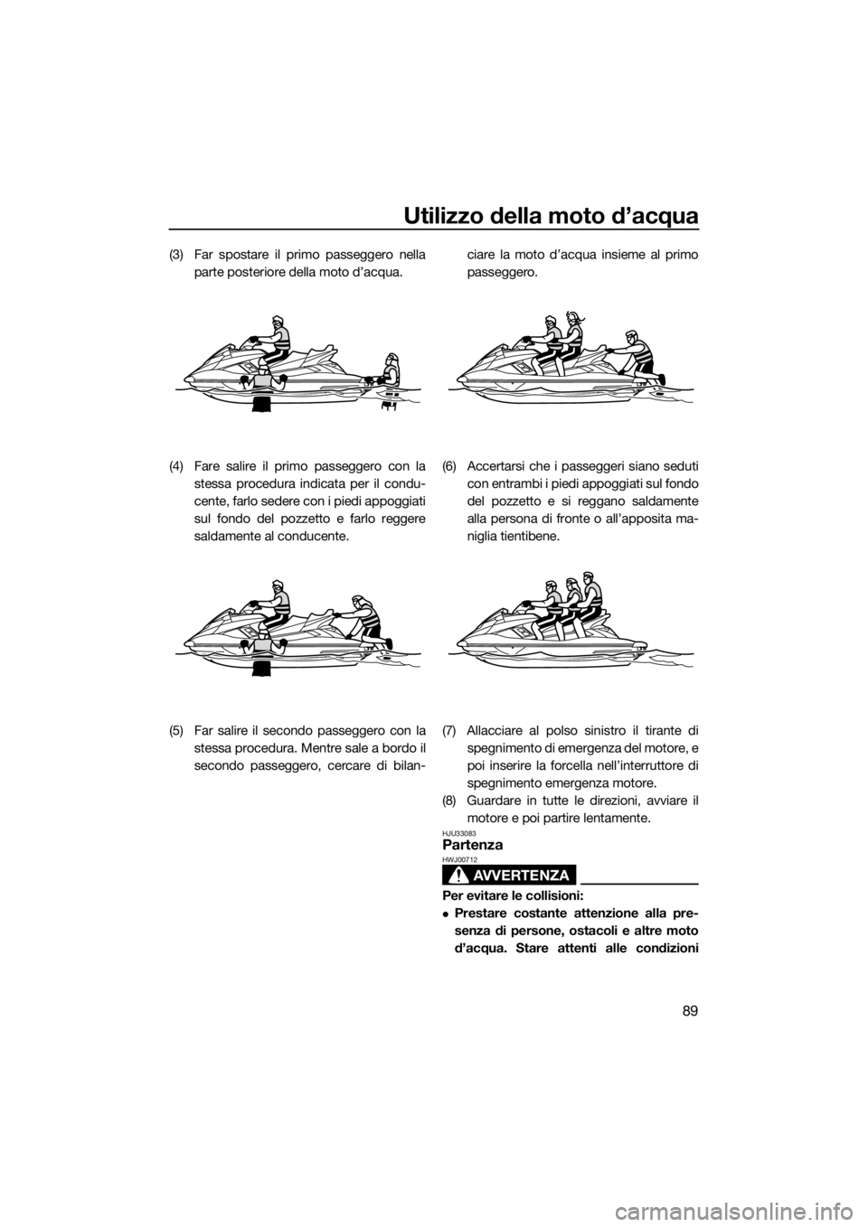 YAMAHA FX SVHO 2019 Manuale duso (in Italian) Utilizzo della moto d’acqua
89
(3) Far spostare il primo passeggero nella
parte posteriore della moto d’acqua.
(4) Fare salire il primo passeggero con la
stessa procedura indicata per il condu-
ce YAMAHA FX SVHO 2019 Manuale duso (in Italian) Utilizzo della moto d’acqua
89
(3) Far spostare il primo passeggero nella
parte posteriore della moto d’acqua.
(4) Fare salire il primo passeggero con la
stessa procedura indicata per il condu-
ce