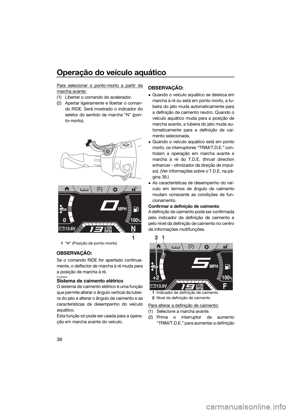 YAMAHA FX SVHO 2019 Manual de utilização (in Portuguese) Operação do veículo aquático
36
Para selecionar o ponto-morto a partir da
marcha avante:
(1) Libertar o comando do acelerador.
(2) Apertar ligeiramente e libertar o coman-
do RiDE. Será mostrado YAMAHA FX SVHO 2019 Manual de utilização (in Portuguese) Operação do veículo aquático
36
Para selecionar o ponto-morto a partir da
marcha avante:
(1) Libertar o comando do acelerador.
(2) Apertar ligeiramente e libertar o coman-
do RiDE. Será mostrado