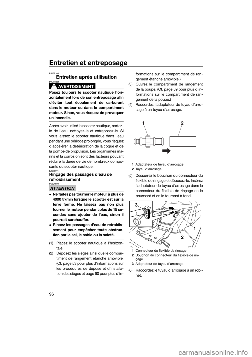 YAMAHA FX SVHO 2018 Notices Demploi (in French) Entretien et entreposage
96
FJU37146
Entretien après utilisation
AVERTISSEMENT
FWJ00331
Posez toujours le scooter nautique hori-
zontalement lors de son entreposage afin
d’éviter tout écoulement YAMAHA FX SVHO 2018 Notices Demploi (in French) Entretien et entreposage
96
FJU37146
Entretien après utilisation
AVERTISSEMENT
FWJ00331
Posez toujours le scooter nautique hori-
zontalement lors de son entreposage afin
d’éviter tout écoulement