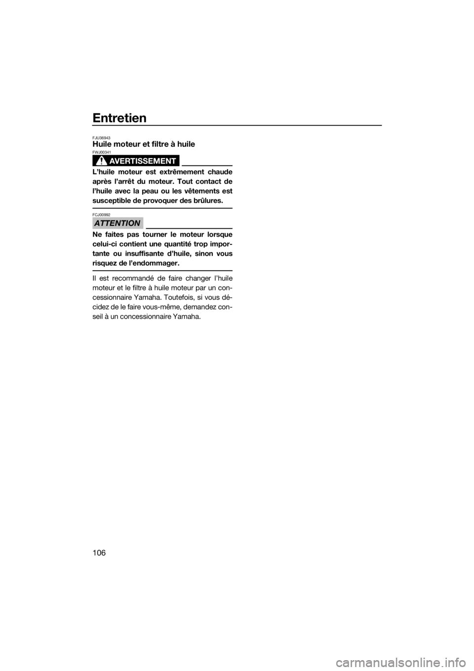 YAMAHA FX SVHO 2018  Notices Demploi (in French) Entretien
106
FJU36943Huile moteur et filtre à huile
AVERTISSEMENT
FWJ00341
L’huile moteur est extrêmement chaude
après l’arrêt du moteur. Tout contact de
l’huile avec la peau ou les vêteme