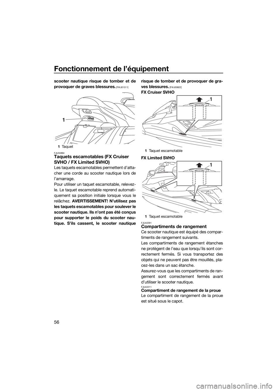 YAMAHA FX SVHO 2018  Notices Demploi (in French) Fonctionnement de l’équipement
56
scooter nautique risque de tomber et de
provoquer de graves blessures.
 [FWJ01511]
FJU34894
Taquets escamotables (FX Cruiser 
SVHO / FX Limited SVHO)
Les taquets e