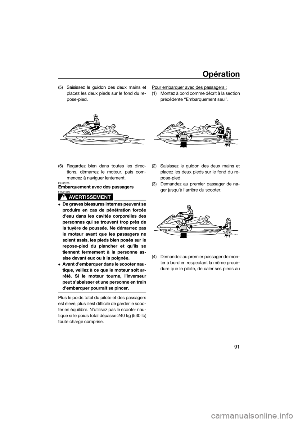 YAMAHA FX SVHO 2018 Notices Demploi (in French) Opération
91
(5) Saisissez le guidon des deux mains et
placez les deux pieds sur le fond du re-
pose-pied.
(6) Regardez bien dans toutes les direc-
tions, démarrez le moteur, puis com-
mencez à nav YAMAHA FX SVHO 2018 Notices Demploi (in French) Opération
91
(5) Saisissez le guidon des deux mains et
placez les deux pieds sur le fond du re-
pose-pied.
(6) Regardez bien dans toutes les direc-
tions, démarrez le moteur, puis com-
mencez à nav
