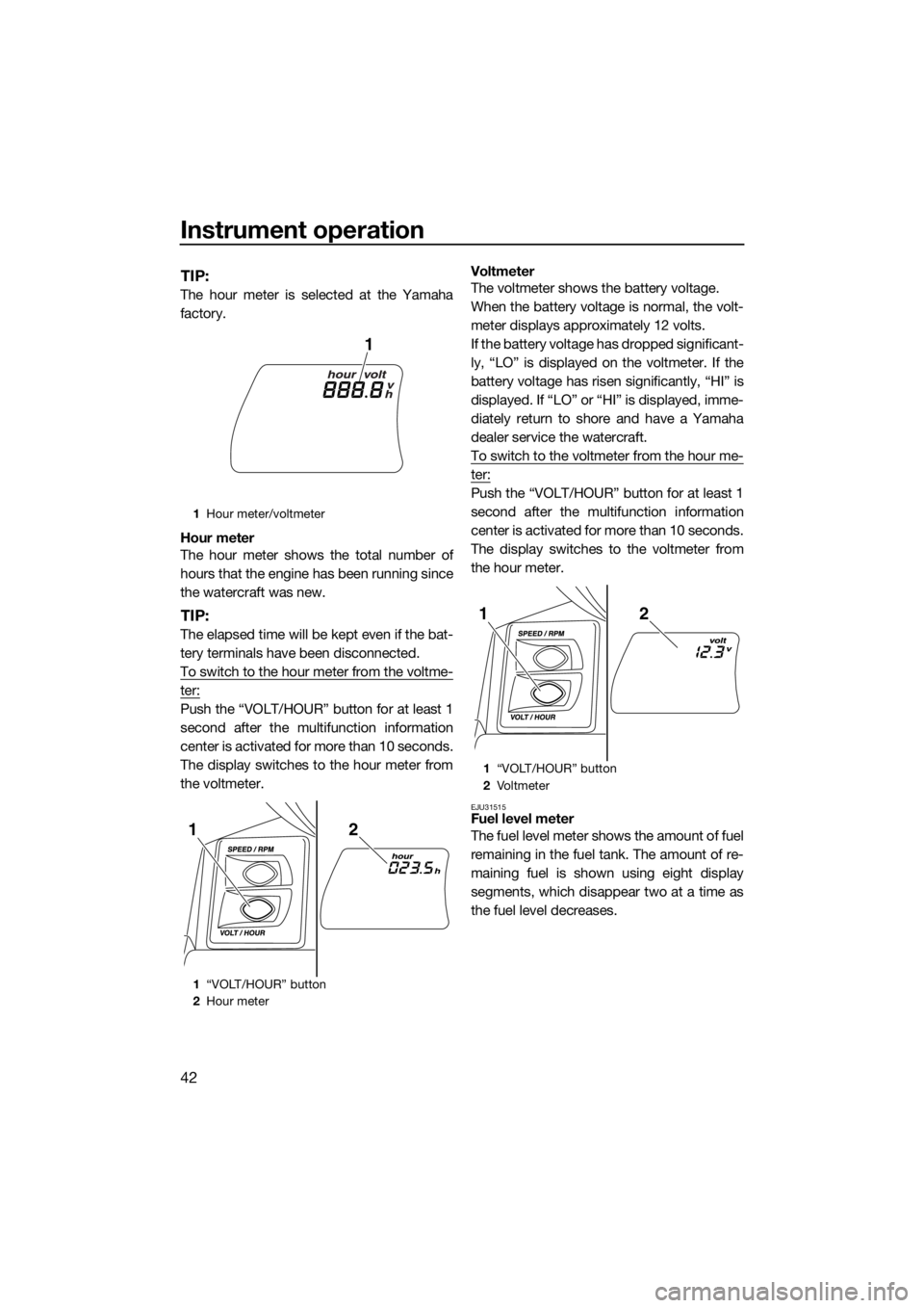 YAMAHA FX SVHO 2017  Owners Manual Instrument operation
42
TIP:
The hour meter is selected at the Yamaha
factory.
Hour meter
The hour meter shows the total number of
hours that the engine has been running since
the watercraft was new.

