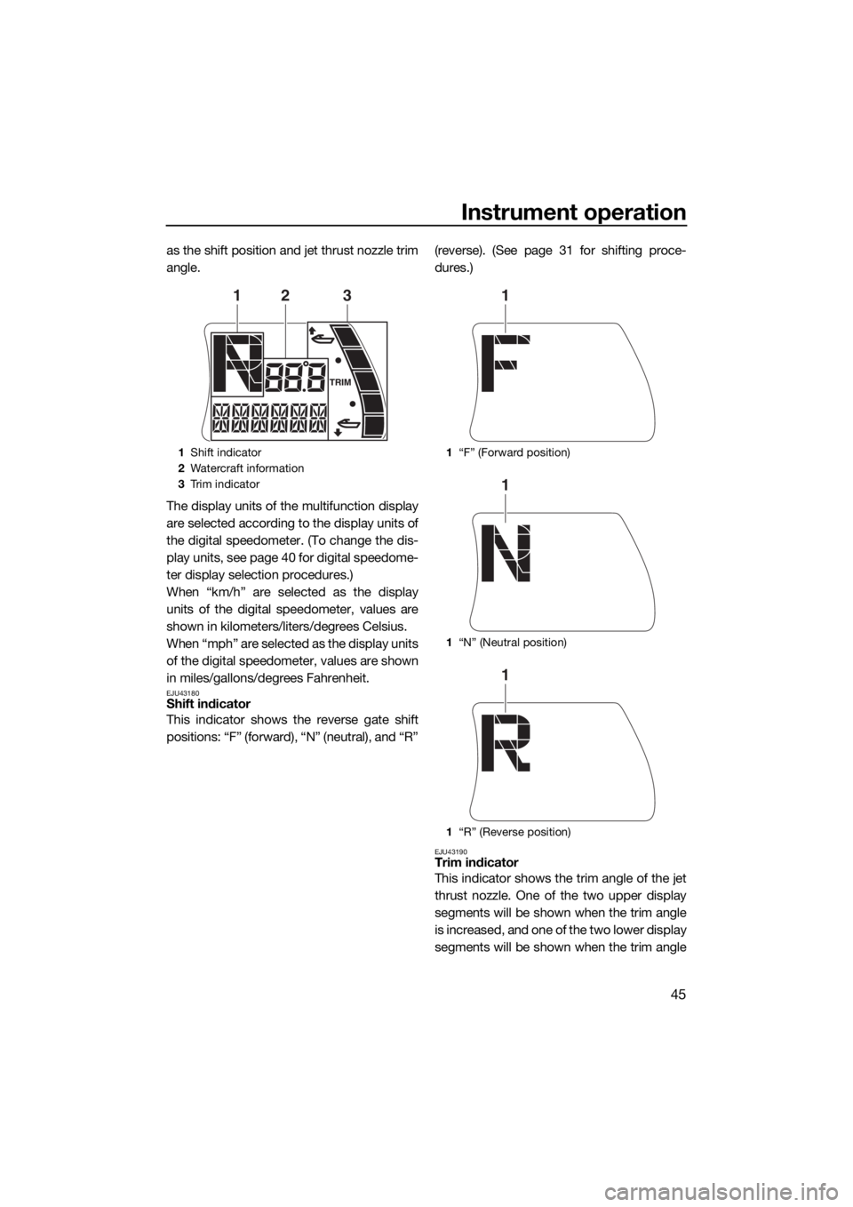 YAMAHA FX SVHO 2017  Owners Manual Instrument operation
45
as the shift position and jet thrust nozzle trim
angle.
The display units of the multifunction display
are selected according to the display units of
the digital speedometer. (