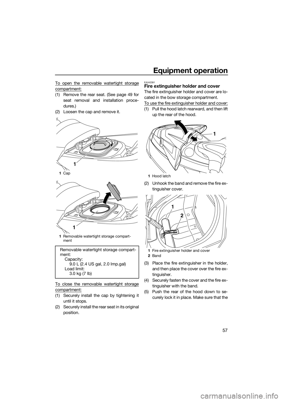 YAMAHA FX SVHO 2017  Owners Manual Equipment operation
57
To open the removable watertight storage
compartment:
(1) Remove the rear seat. (See page 49 for
seat removal and installation proce-
dures.)
(2) Loosen the cap and remove it.
T