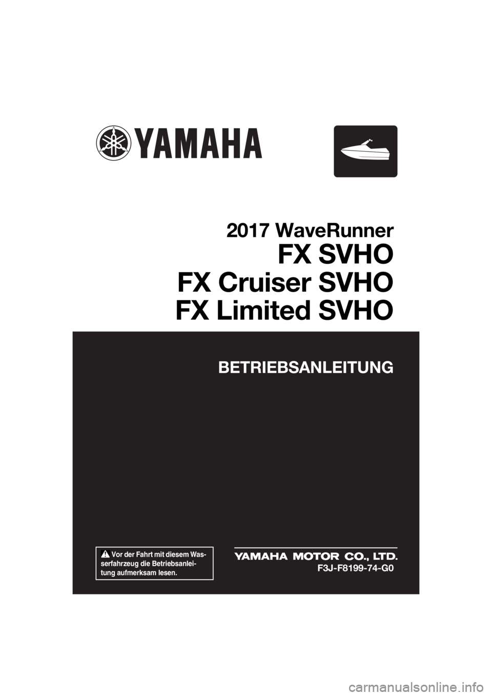 YAMAHA FX SVHO 2017  Betriebsanleitungen (in German)  Vor der Fahrt mit diesem Was-
serfahrzeug die Betriebsanlei-
tung aufmerksam lesen.
BETRIEBSANLEITUNG
2017 WaveRunner
FX SVHO
FX Cruiser SVHO
FX Limited SVHO
F3J-F8199-74-G0
UF3J74G0.book  Page 1  Tu